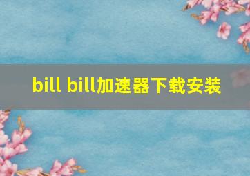 bill bill加速器下载安装